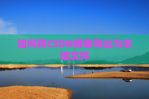 如何将CSDN博客导出为本地文件